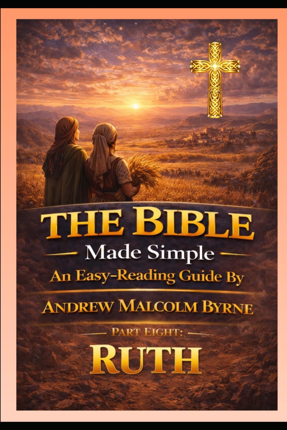 The Bible Made Simple An Easy-Reading Guide: Part Eight: Ruth (The Bible Made Simple An Easy-Reading Guide By Andrew Malcolm Byrne)