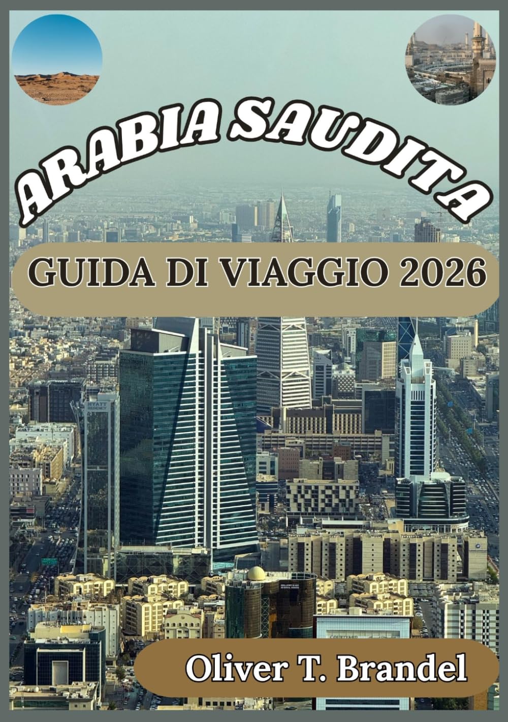 ARABIA SAUDITA GUIDA DI VIAGGIO 2026: Alla scoperta della cultura, dei luoghi sacri, della vita urbana e dei consigli pratici per i visitatori ... di navigazione mundiale di Oliver T. Brandel)