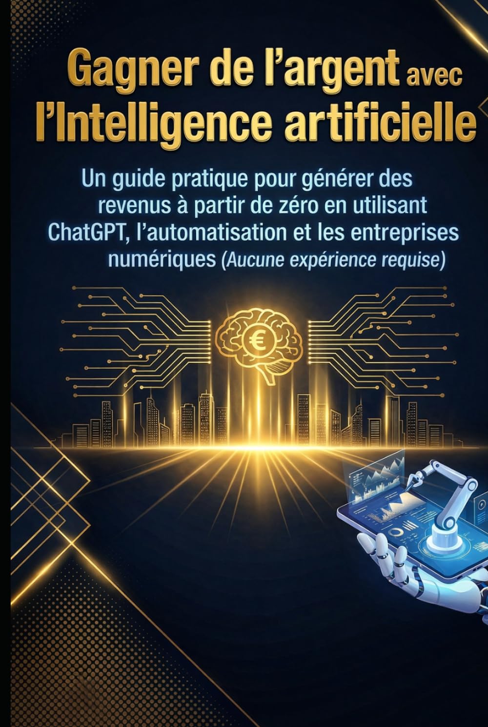 Gagner de l'argent avec l'intelligence artificielle: Un guide pratique pour générer des revenus à partir de zéro en utilisant ChatGPT, ... numériques (Aucune expérience requise)
