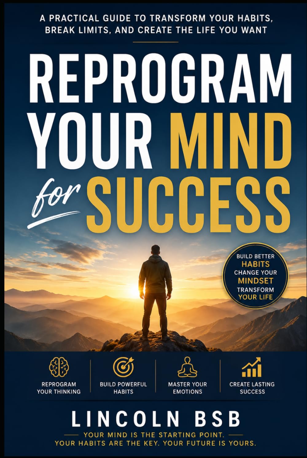 Reprogram Your Mind for Success: A Practical Guide to Transform Your Habits, Break Limits, and Create the Life You Want