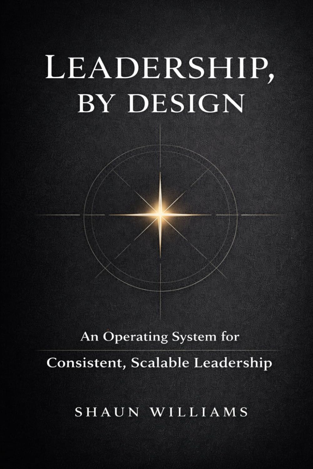 Leadership, By Design: An Operating System for Consistent, Scalable Leadership