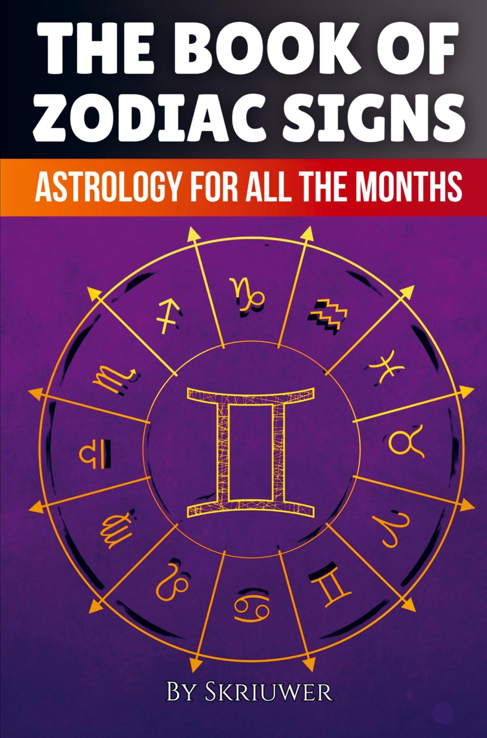 The Book of Zodiac Signs: Astrology for all the months: Aries, Taurus, Gemini, Cancer, Leo, Virgo, Libra, Scorpio, Sagittarius, Capricorn, Aquarius, ... Guide to Every Zodiac Sign (Revised Edition)
