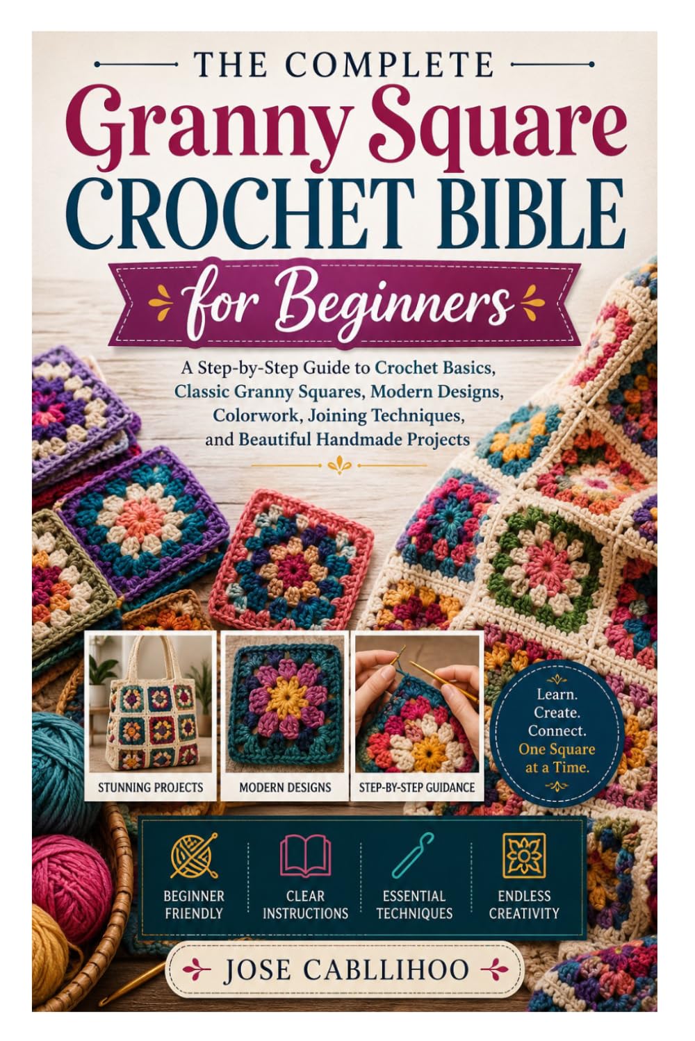 The Complete Granny Square Crochet Bible for Beginners: A Step-by-Step Guide to Crochet Basics, Classic Granny Squares, Modern Designs, Colorwork, Joining Techniques, and Beautiful Handmade Projects
