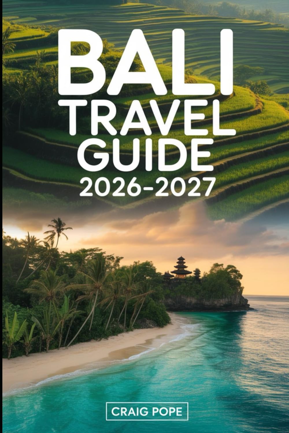 Bali Travel Guide 2026–2027: A First-Time Visitor’s Guide to Ubud and Tegallalang Rice Terraces, Uluwatu and Tanah Lot Temples, Seminyak and Canggu ... Food, Transportation, and Practical Bali...
