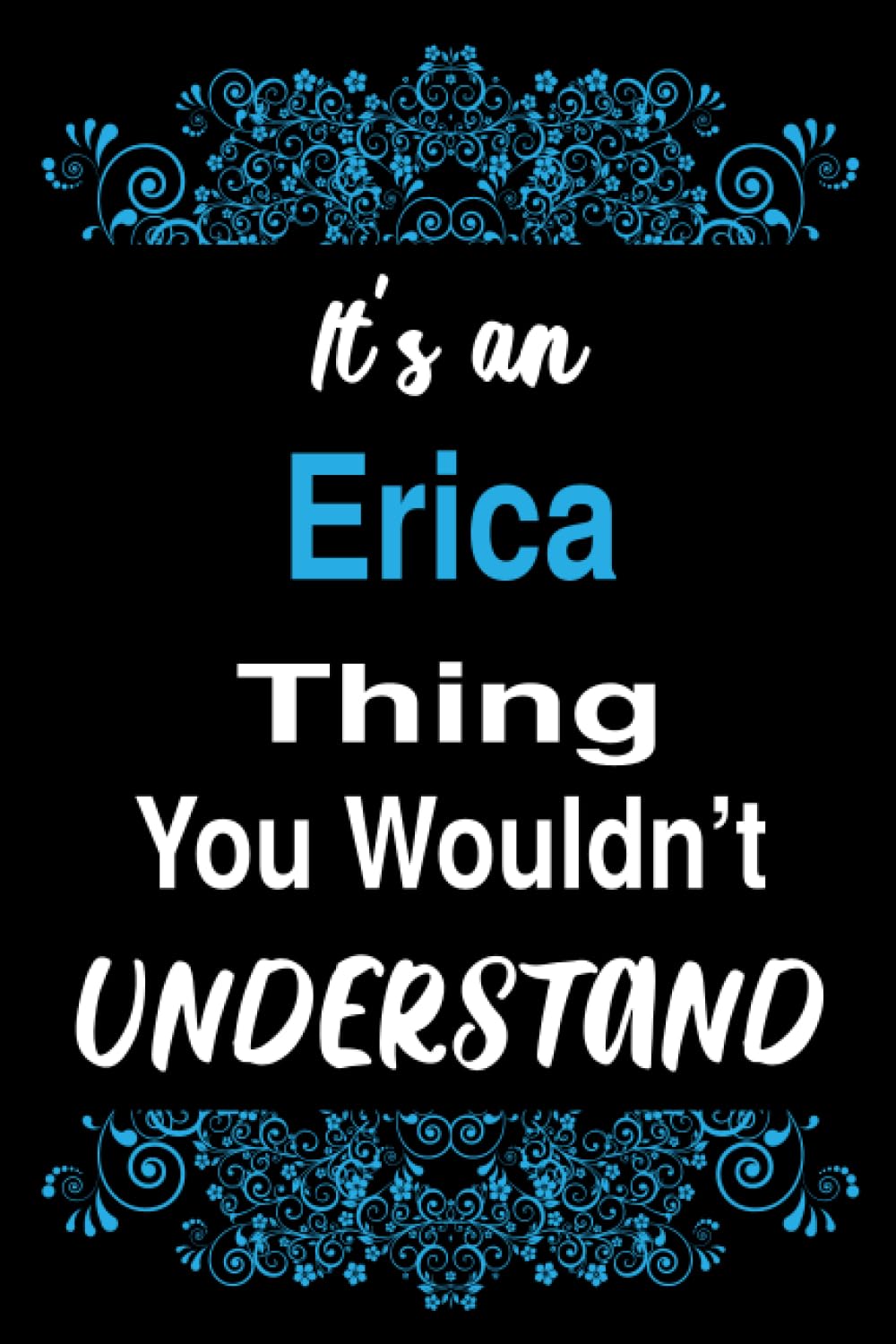 It's an Erica Thing You Wouldn't Understand: Blank Lined Personalized Name Funny Notebook Gift For Erica, Birthday Gift Idea For Women and Girls Named Erica