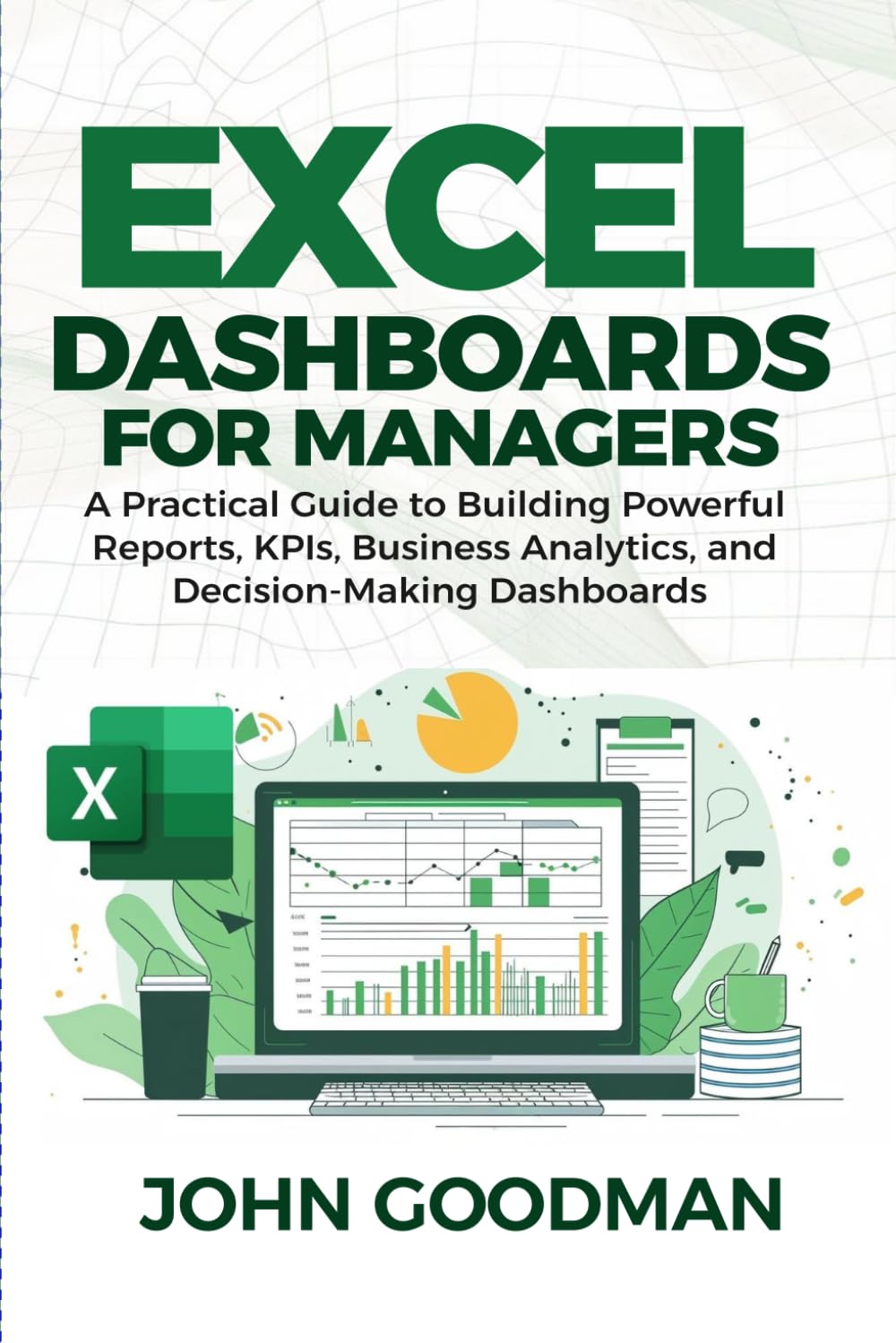 Excel Dashboards for Managers: A Practical Guide to Building Powerful Reports, KPIs, Business Analytics, and Decision-Making