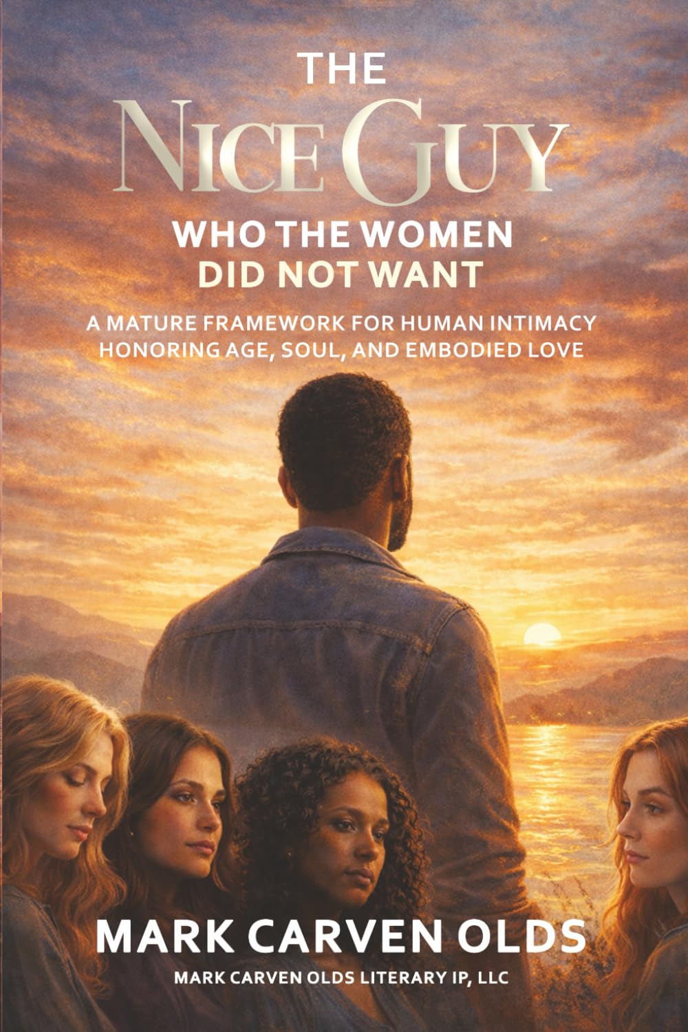 The Nice Guy Who the Women Did Not Want: (A Mature Framework for Human Intimacy Honoring Age, Soul, and Embodied Love) (The Conscious Intimacy Trilogy)