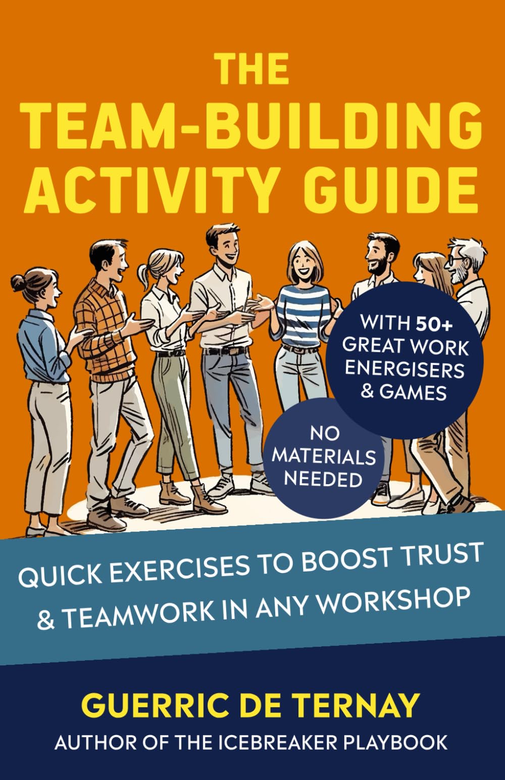 The Team-Building Activity Guide: Quick Exercises to Boost Trust & Teamwork in Any Workshop (with 50+ Great Work Energisers & Games - No Materials Needed)