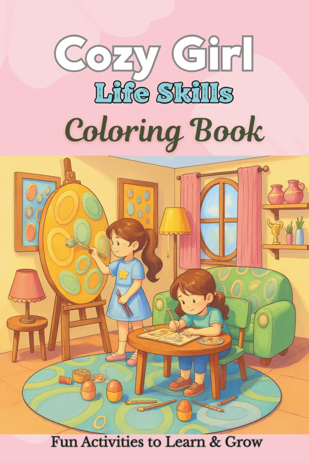 Cozy Girl Life Skills Coloring Book: Fun Everyday Activities, Friendship, Creativity and Confidence Building – Relaxing Cozy Scenes for Girls to Learn and Grow