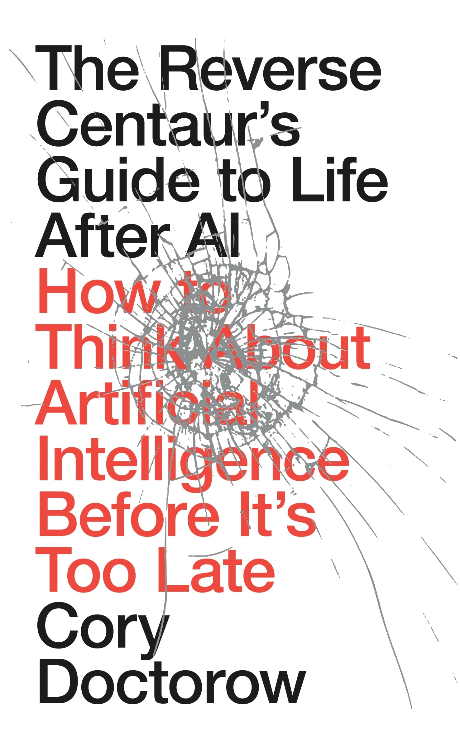 The Reverse Centaur's Guide to Life After AI: How to Think About Artificial Intelligence Before It's Too Late