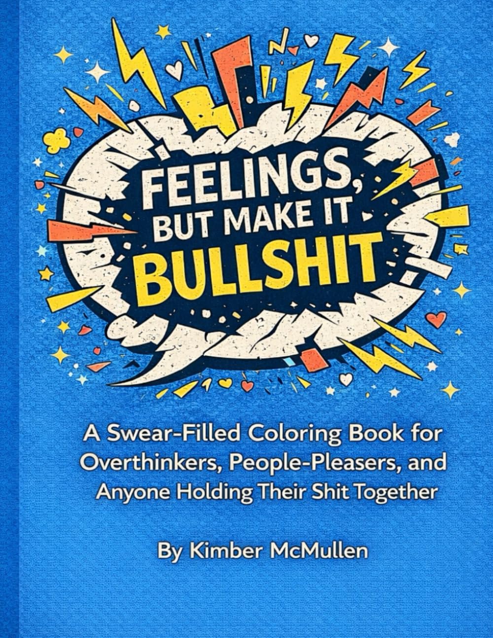 Feelings, But Make it Bullshit: A swear filled coloring book for overthinkers, people-pleasers, and anyone holding their shit together.