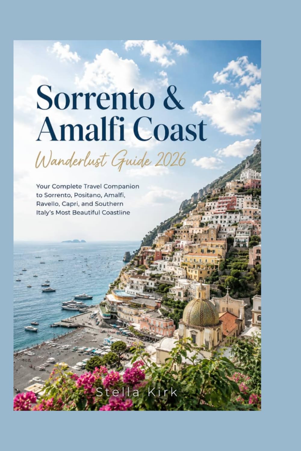 Sorrento & Amalfi Coast Wanderlust Guide 2026: Your Complete Travel Companion to Sorrento, Positano, Amalfi, Ravello, Capri, and Southern Italy’s Most Beautiful Coastline