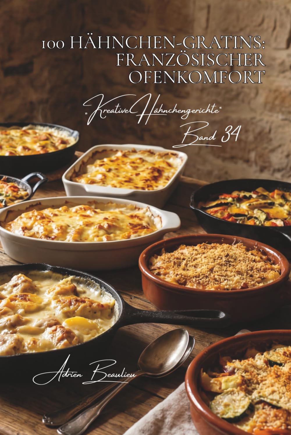 100 hähnchen-gratins: französischer ofenkomfort: Béchamel, geschmolzener Käse und herzhafte Ofengerichte (Hähnchen-Serie – Unterreihe „Kreative Hähnchengerichte“)