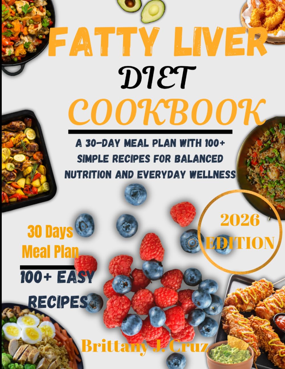 Fatty Liver Diet Cookbook 2026: A 30-Day Meal Plan with 100+ Simple Recipes for Balanced Nutrition and Everyday Wellness (Brittany J. Cruz’s Everyday Meals Made Easy Series)