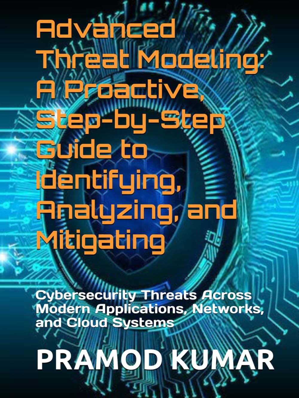 Advanced Threat Modeling: A Proactive, Step-by-Step Guide to Identifying, Analyzing, and Mitigating: Cybersecurity Threats Across Modern Applications, Networks, and Cloud Systems