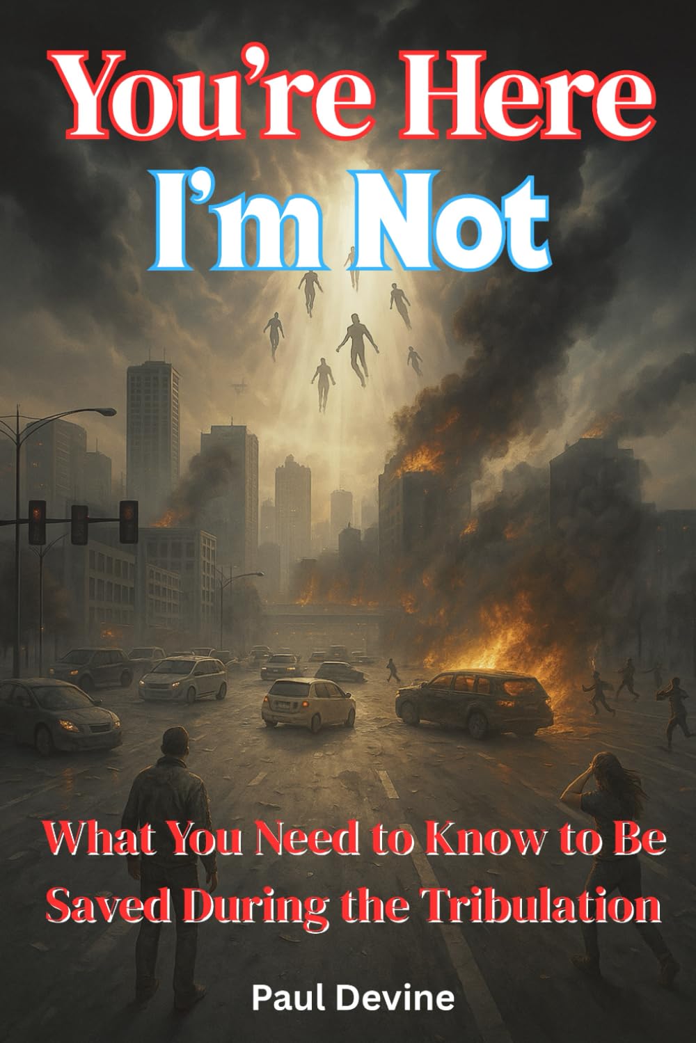 You’re Here, I’m Not!: What You Need to Know to Be Saved During the Tribulation