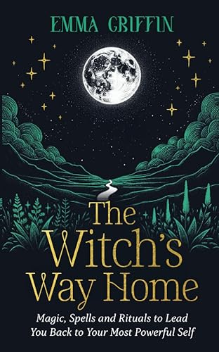 The Witch's Way Home: Magic, Spells and Rituals to Lead You Back to Your Most Powerful Self