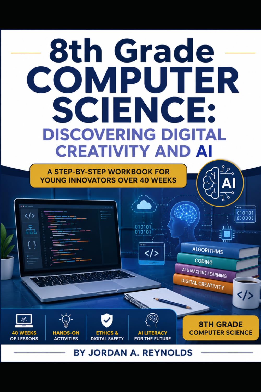 8th Grade Computer Science: Discovering Digital Creativity and AI: A Step-by-Step Workbook for Young Innovators Over 40 Weeks (The Homeschool Helper Series)