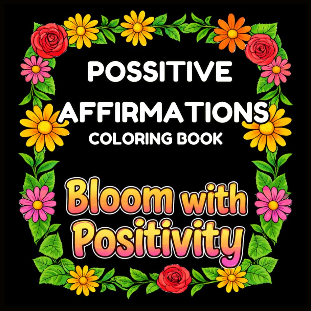 Positive Affirmations Coloring Book: Bloom with Positivity: Motivational Quotes Coloring Book with Bold Floral Designs for Relaxation and Inspiration for Adults and Kids