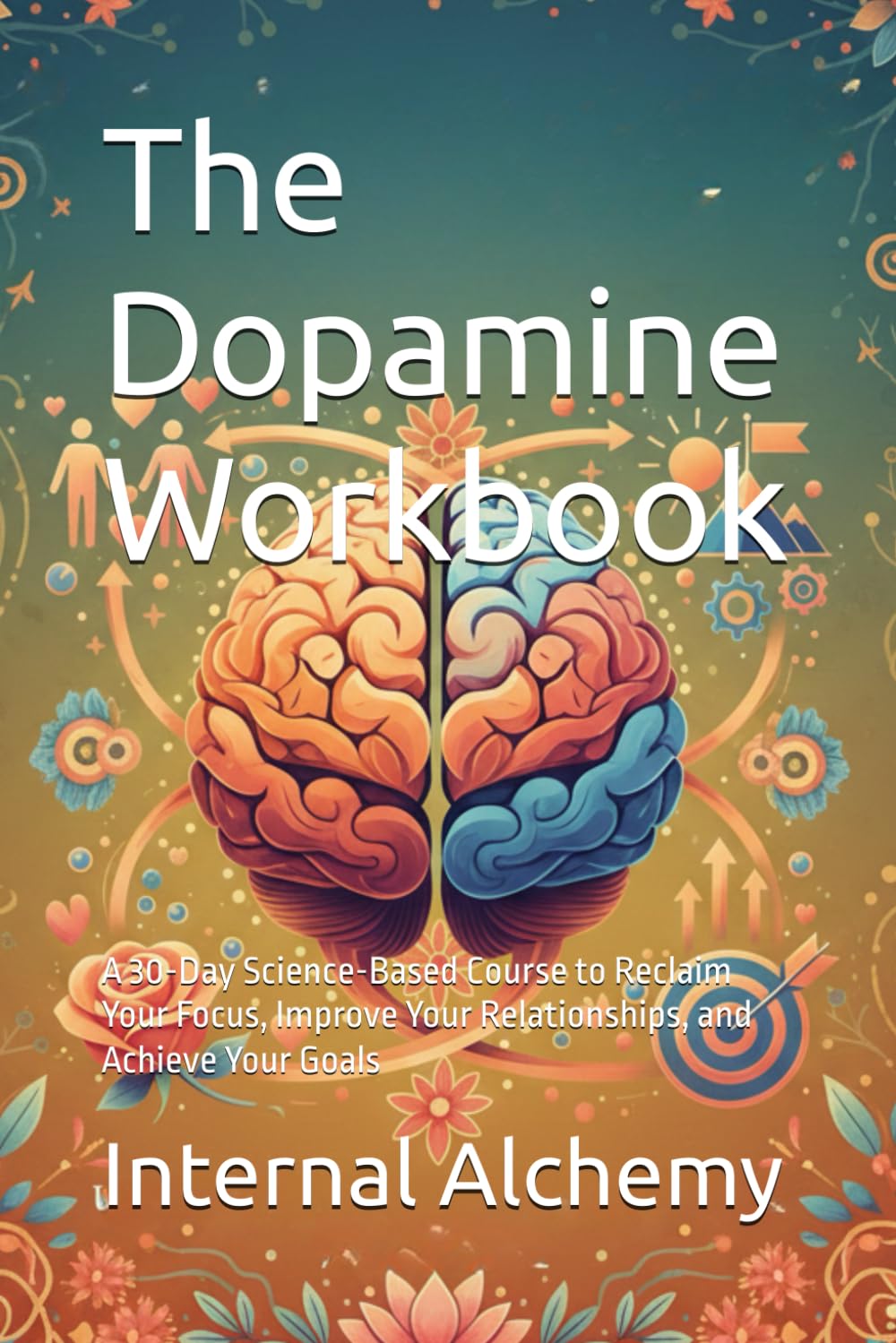 The Dopamine Workbook: A 30-Day Science-Based Course to Reclaim Your Focus, Improve Your Relationships, and Achieve Your Goals