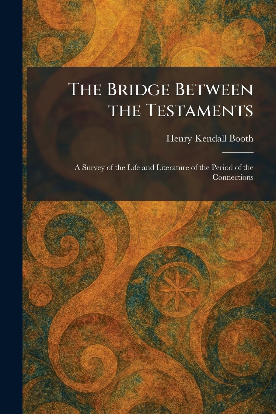 The Bridge Between the Testaments: A Survey of the Life and Literature of the Period of the Connections