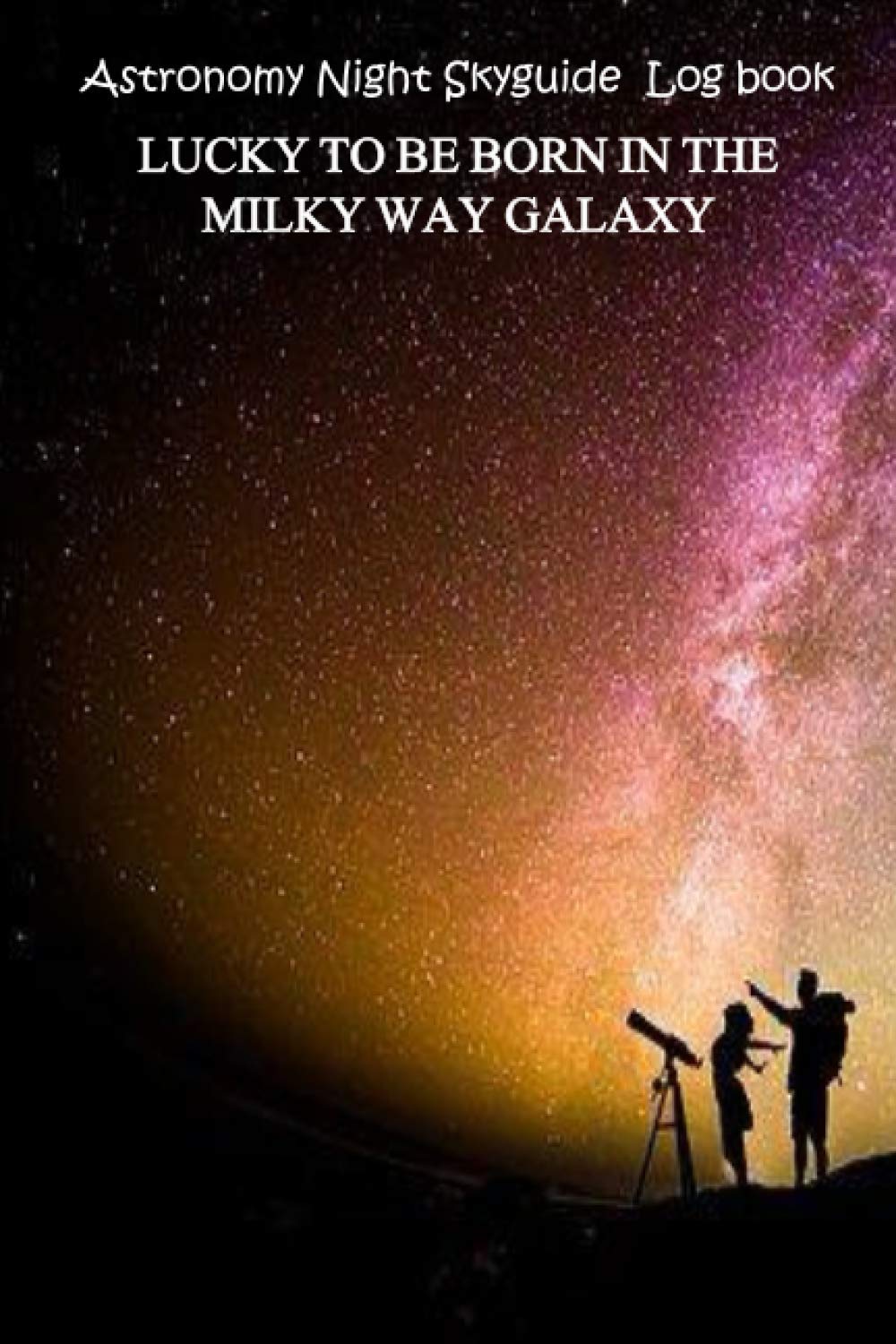 Astronomy skyguide Log book : lucky to be born in the milky way galaxy: perfect astronomical Record log gift for astrologers ,Observers,night sky ... Galaxy, Cosmic Star watching sheets papers