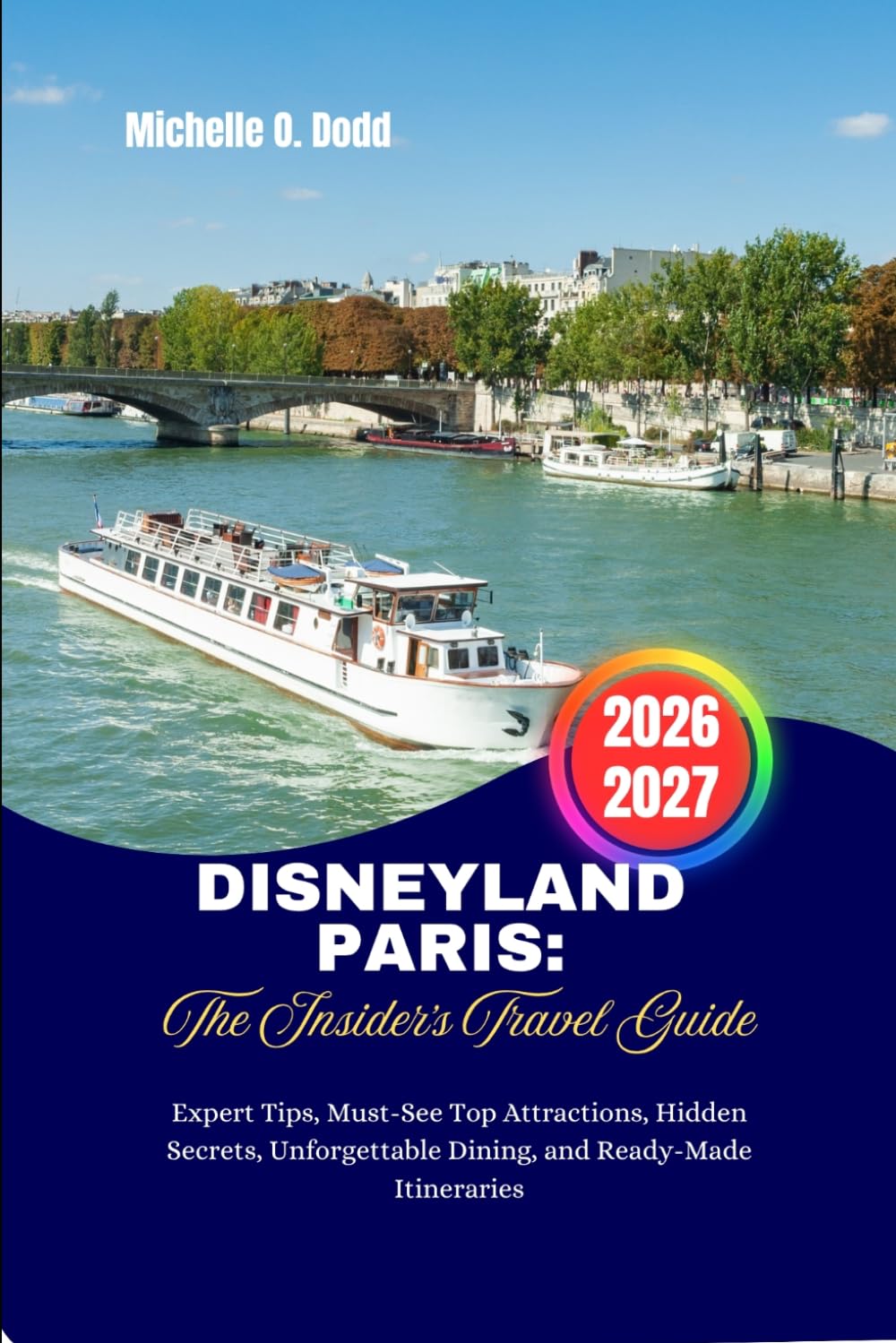 Disneyland Paris: The Insider's Travel Guide: Expert Tips, Must-See Top Attractions, Hidden Secrets, Unforgettable Dining, and Ready-Made Itineraries