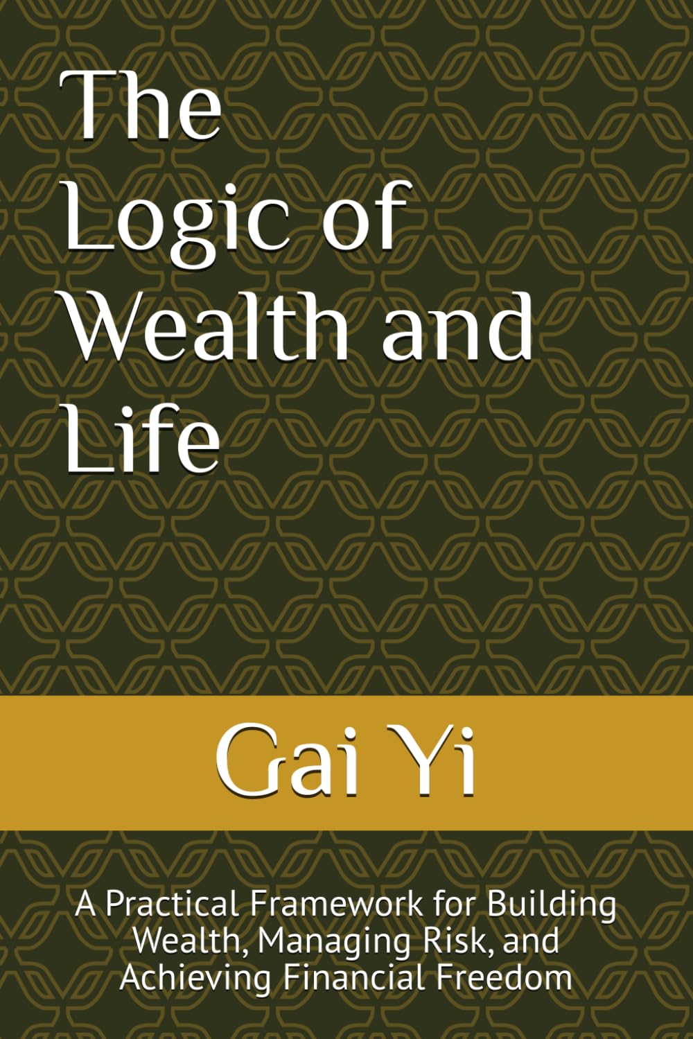 The Logic of Wealth and Life: A Practical Framework for Building Wealth, Managing Risk, and Achieving Financial Freedom