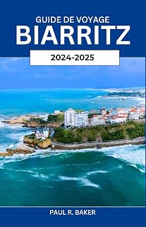 GUIDE DE VOYAGE BIARRITZ 2024-2025: Découvrez le meilleur du sud de la France : itinéraires incontournables, attractions incontournables, secrets locaux et merveilles côtières avec conseils d'experts