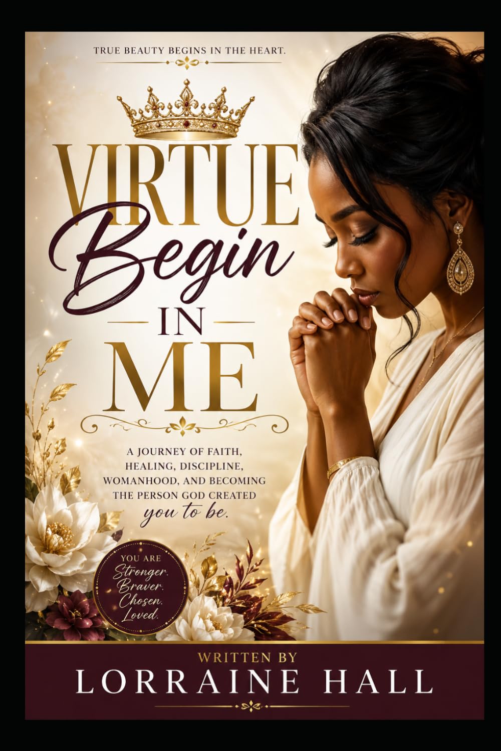 Virtue Begins in Me: A Journey of Faith, Healing, Discipline, Womanhood, and Becoming the Person God Created You to Be