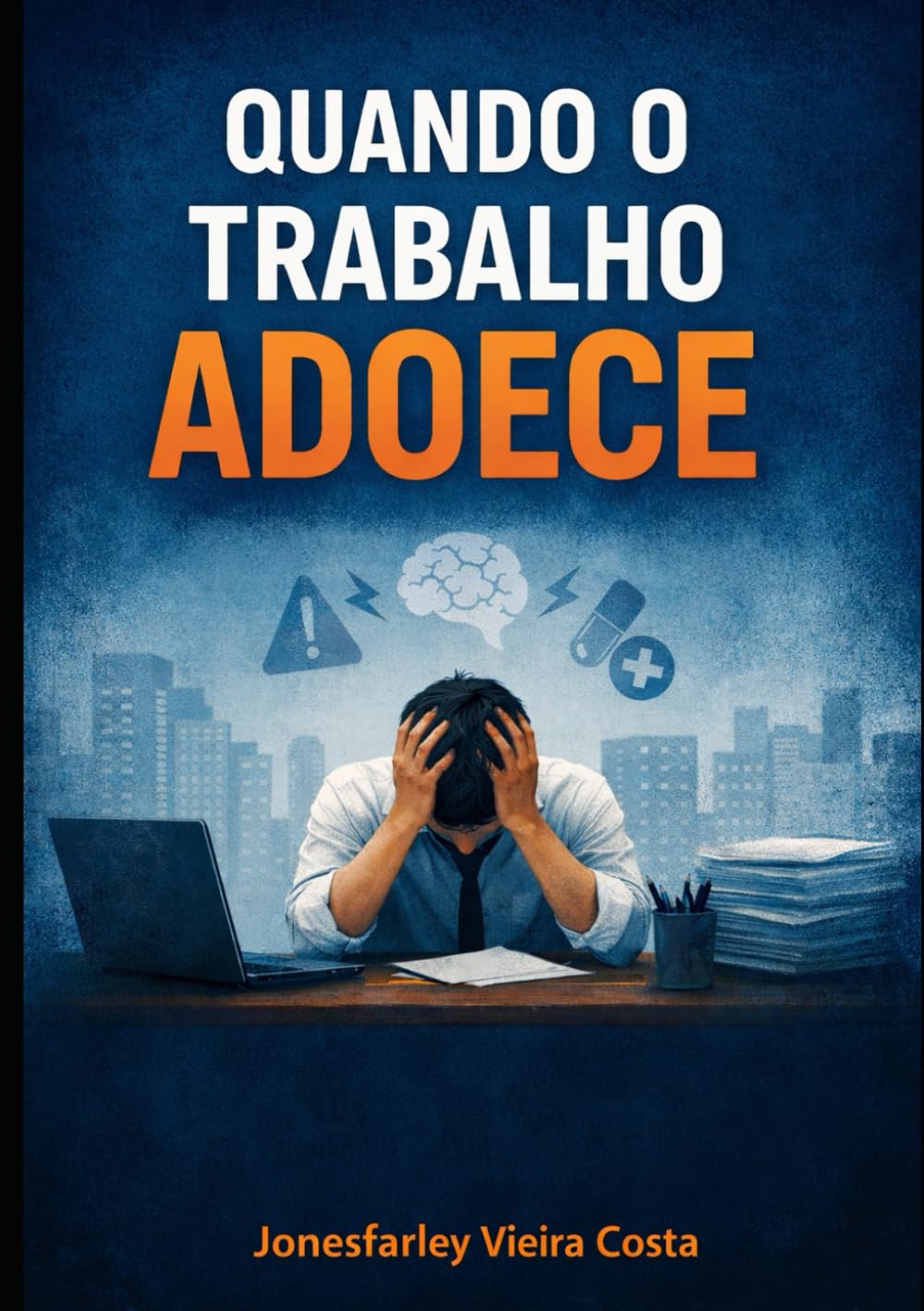 Quando o Trabalho Adoece: Como identificar, enfrentar e transformar a insatisfação profissional sem destruir sua saúde mental e física