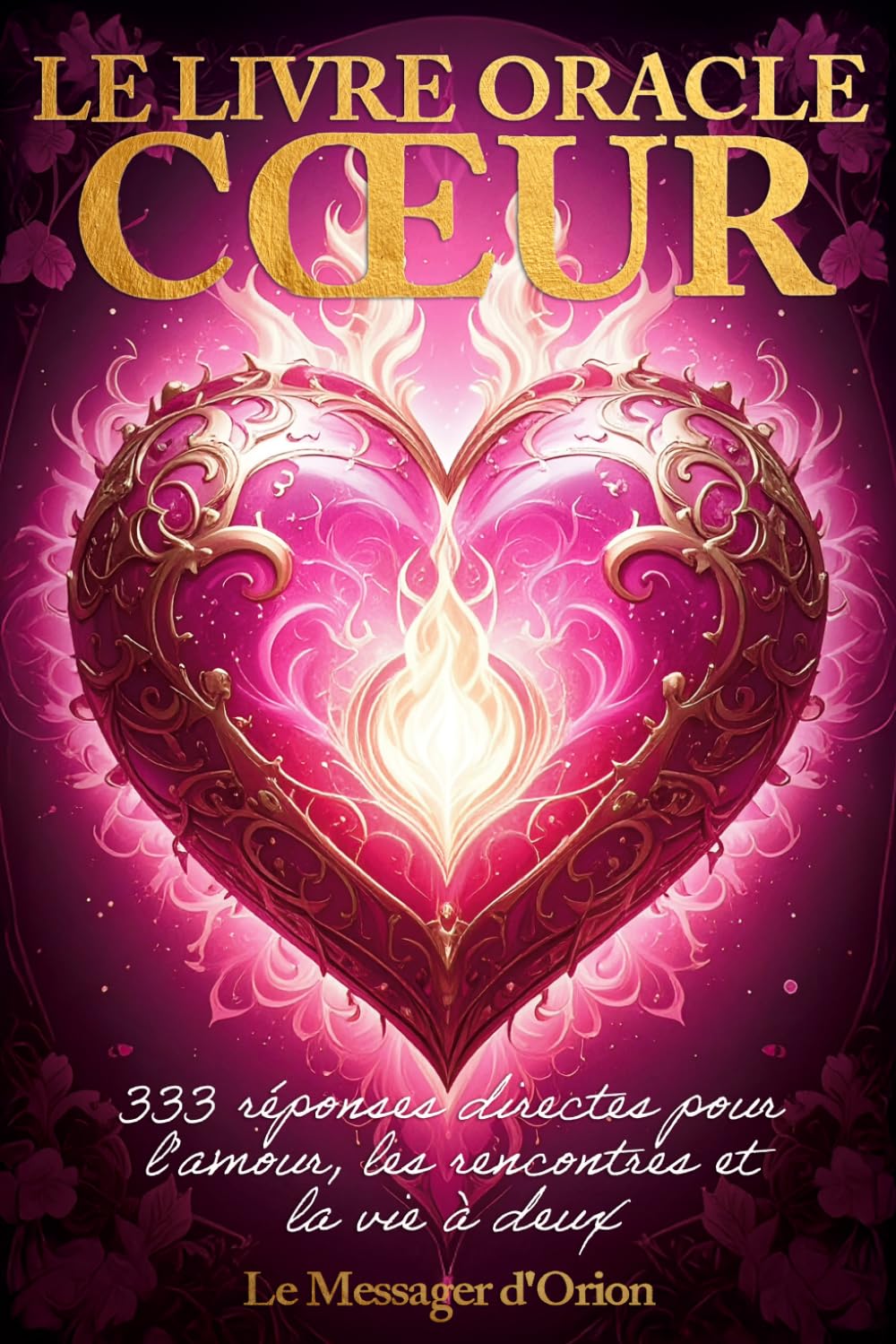 Le Livre Oracle Cœur: 333 Messages d'Amour, Guidance Sentimentale et Relations : Trouvez des Réponses sur la Flamme Jumelle, le Romantisme et l'Amour de Soi