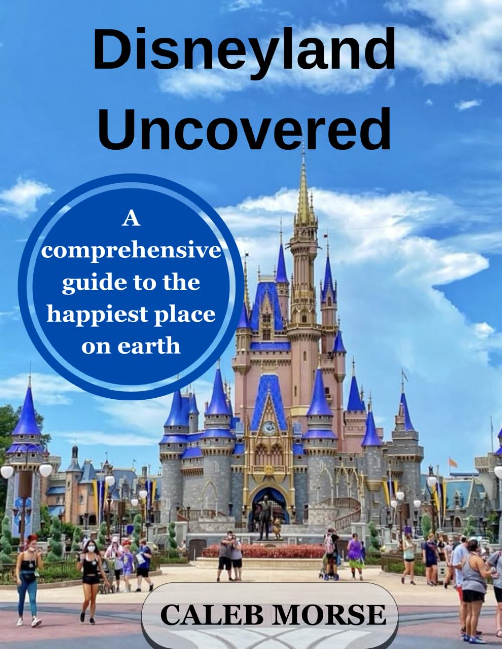 DISNEYLAND UNCOVERED: A comprehensive guide to the happiest place on earth