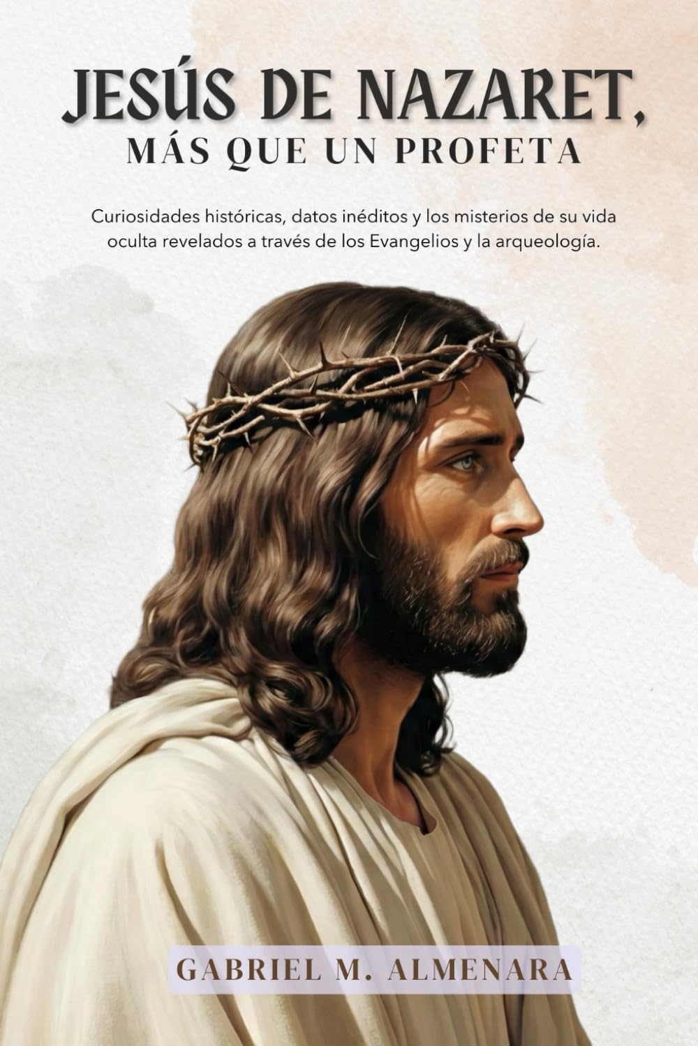 JESÚS DE NAZARET, más que un profeta: Curiosidades históricas, datos inéditos y los misterios de su vida oculta revelados a través de los Evangelios y la arqueología.