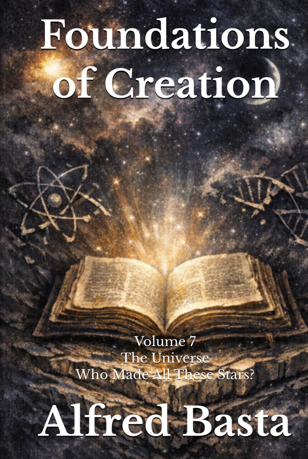 Foundations of Creation: An Encyclopedia Examining the Scientific Case for Biblical Accuracy: Volume 7: The Universe: Who Made All These Stars?