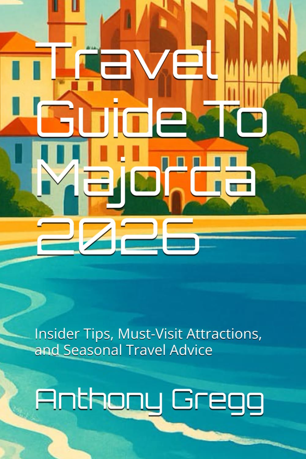 Travel Guide To Majorca 2026: Insider Tips, Must-Visit Attractions, and Seasonal Travel Advice