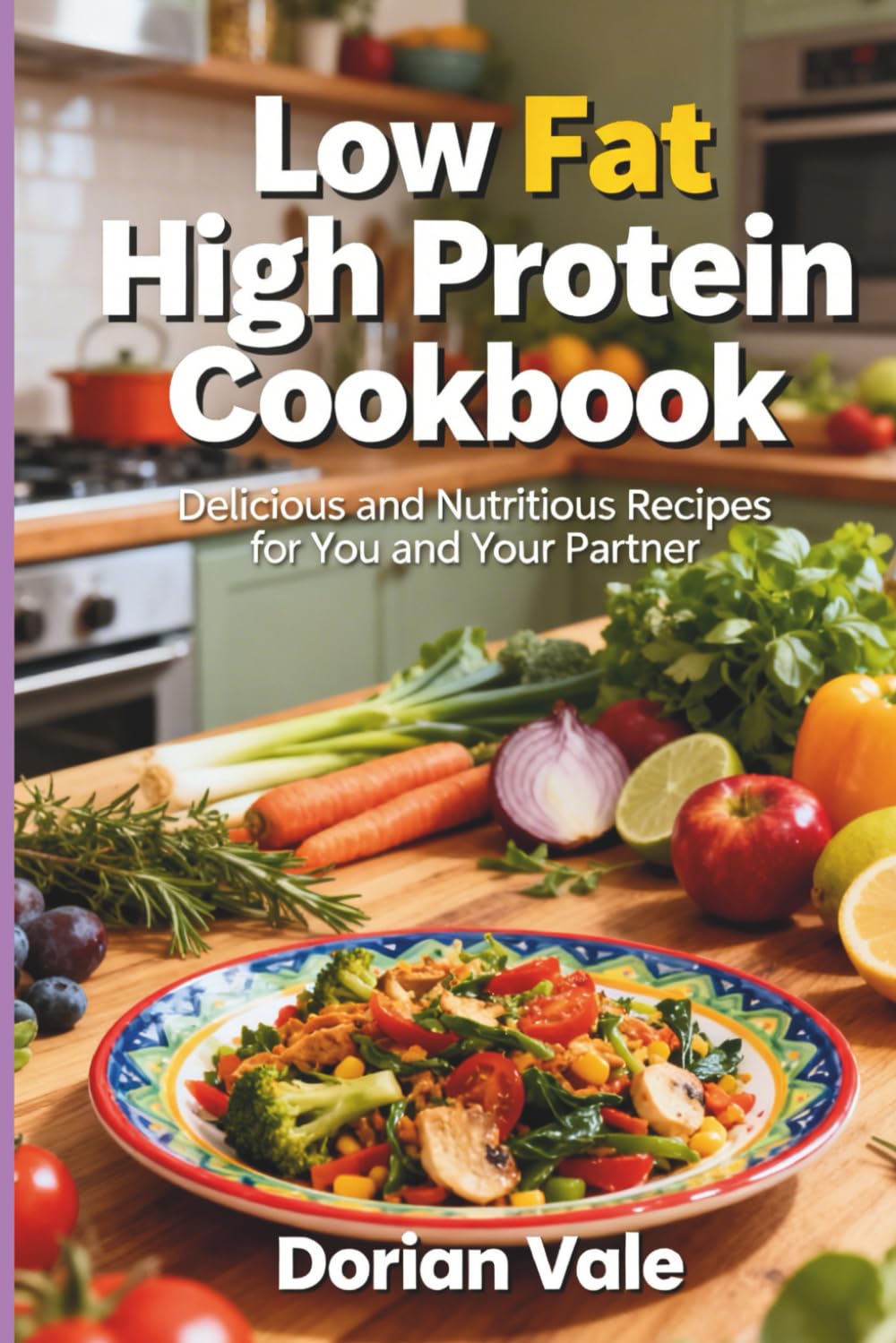 Low Fat High Protein Cookbook: Lean, Muscle-Building Recipes for Weight Loss