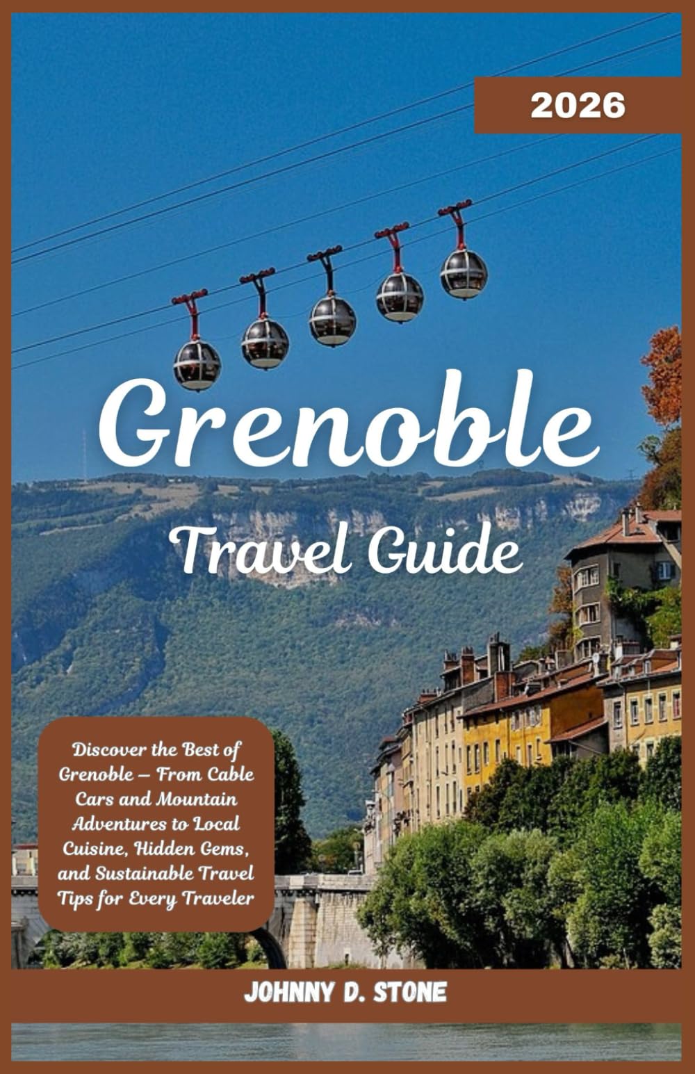 Grenoble Travel Guide 2026: Discover the Best of Grenoble — From Cable Cars and Mountain Adventures to Local Cuisine, Hidden Gems, and Sustainable Travel Tips for Every Traveler