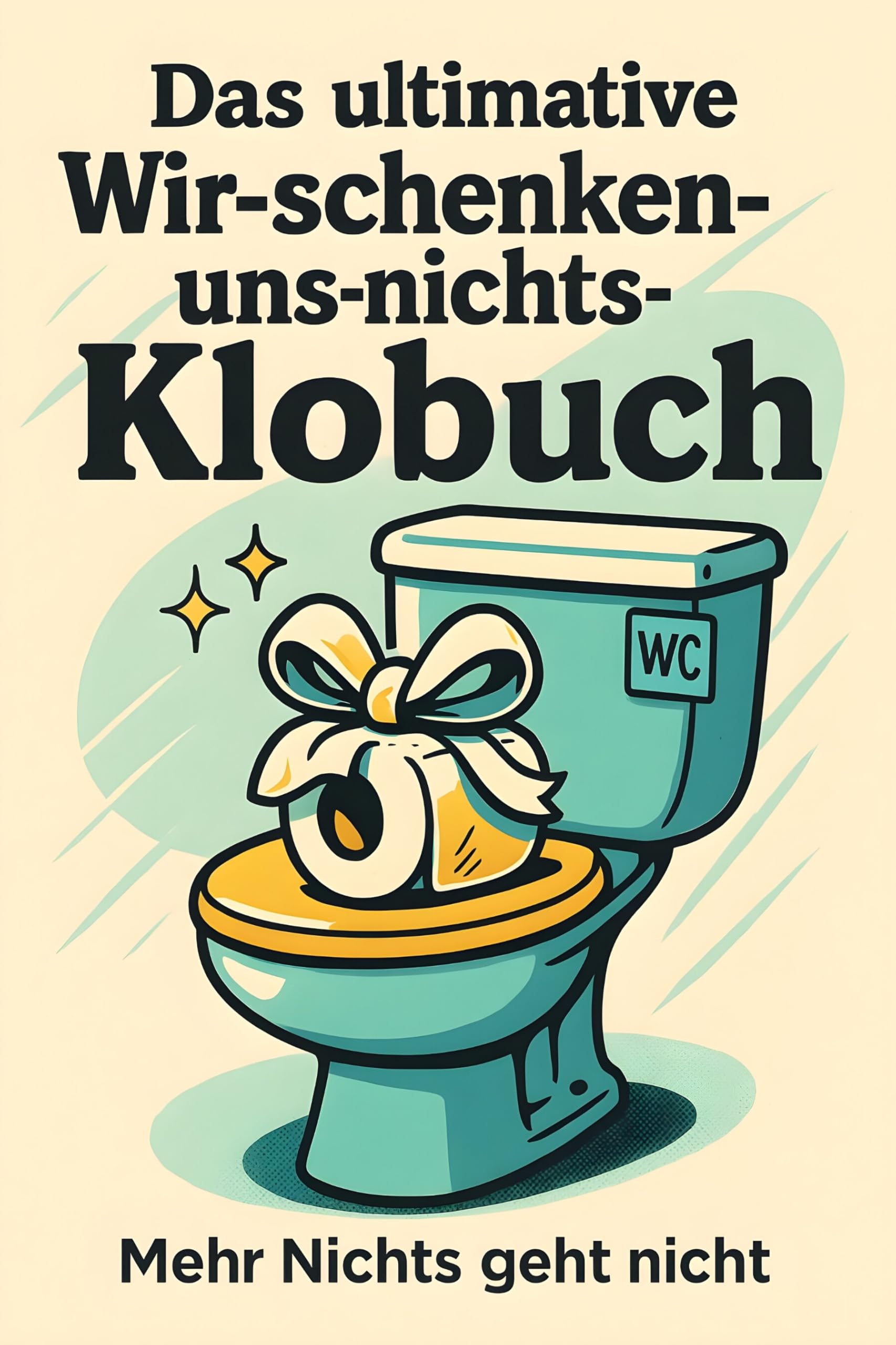 Das ultimative Wir-schenken-uns-nichts-Klobuch: Mehr Nichts geht nicht. Lustiges Geschenk mit Lifehacks, Fun Facts und Geschichten