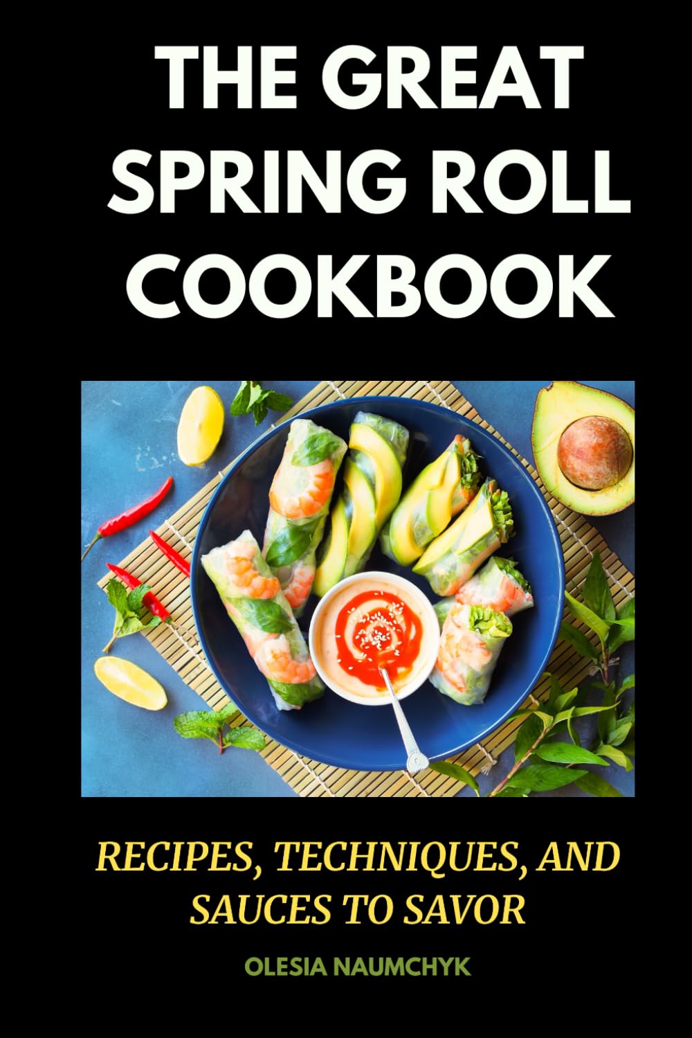 The Great Spring Roll Cookbook: Recipes, Techniques, and Sauces to Savor