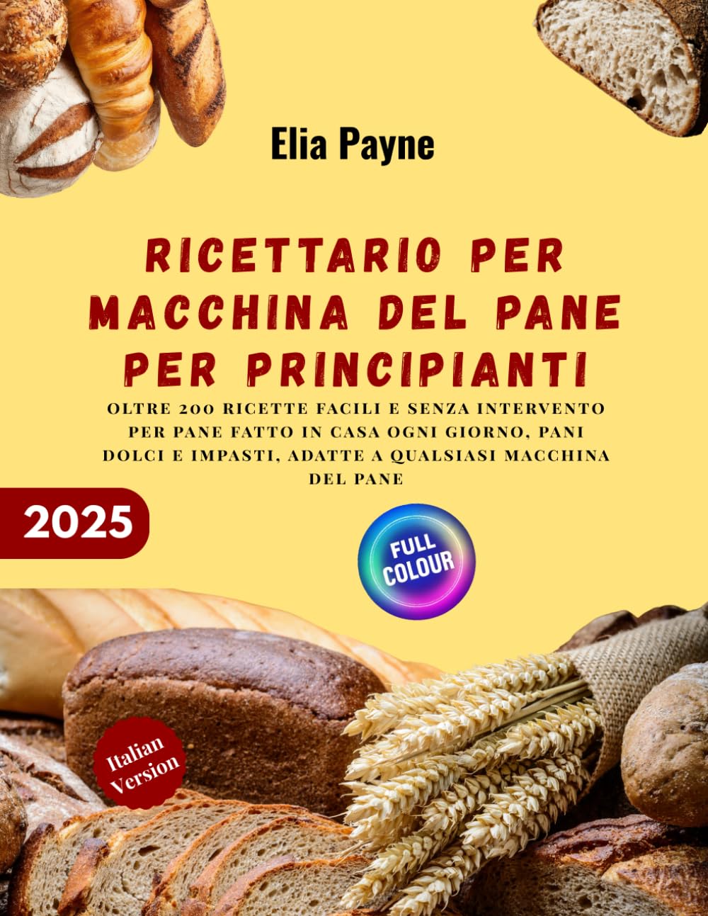 Ricettario per macchina del pane per principianti: oltre 200 ricette facili e senza intervento per pane fatto in casa ogni giorno, pani dolci e impasti, adatte a qualsiasi macchina del pane