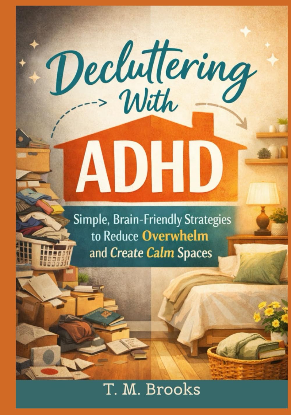 DECLUTTERING WITH ADHD: Simple, Brain-Friendly Strategies to Reduce Overwhelm and Create Calm Spaces