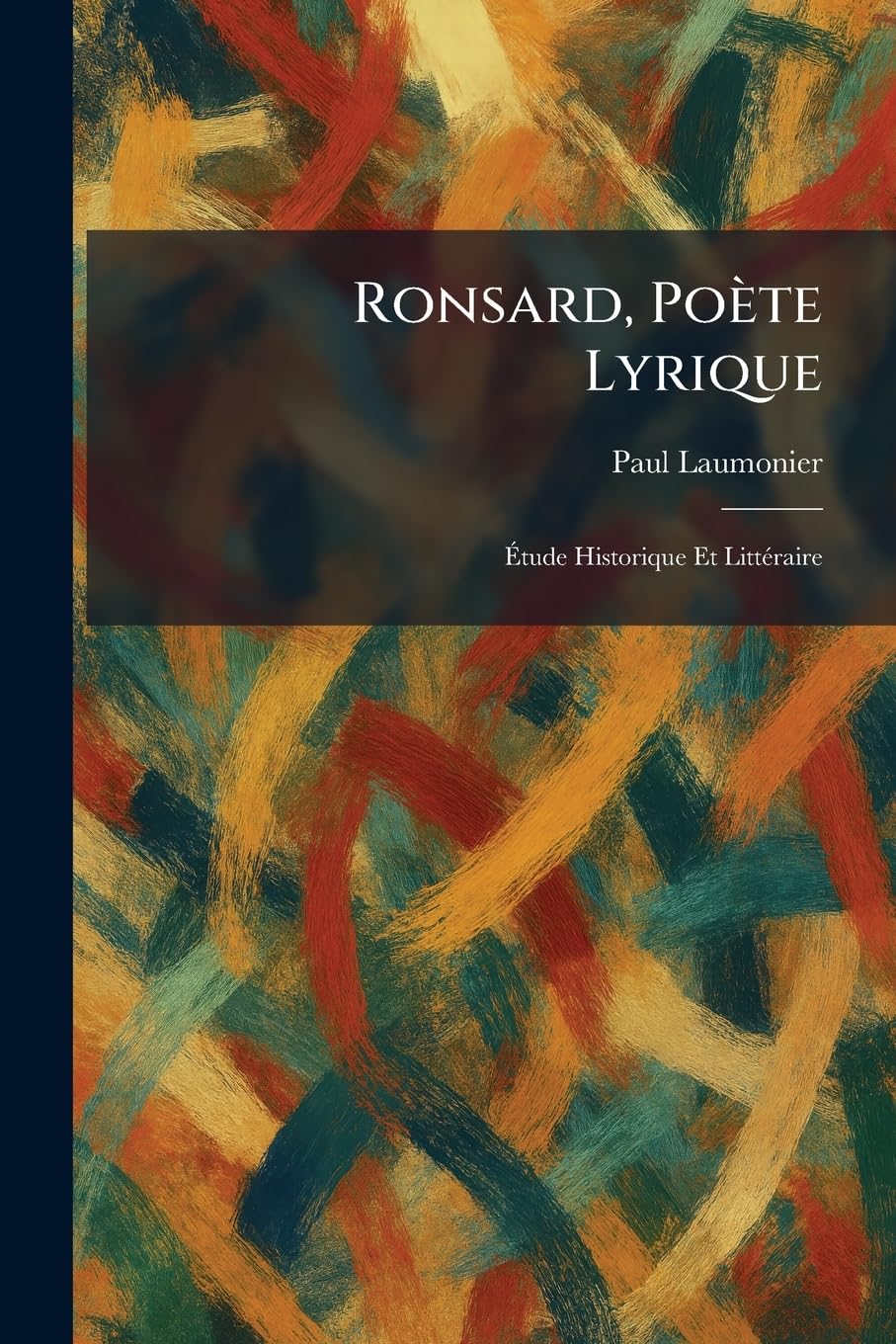 Ronsard, Poète Lyrique: Étude Historique Et LittÃ(c)raire