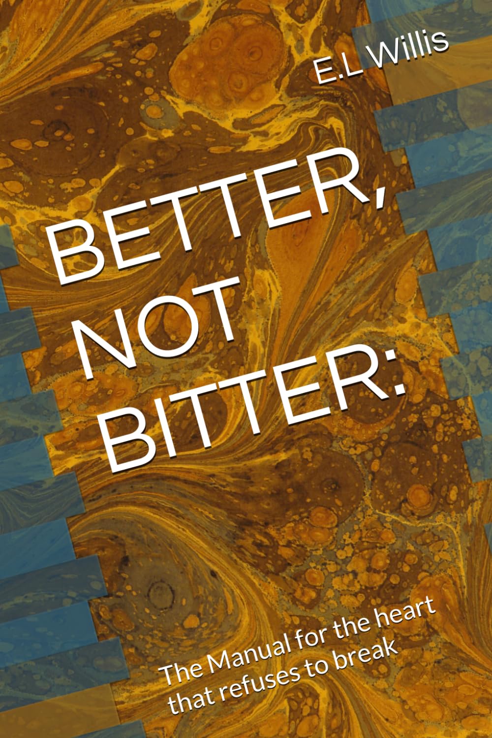 BETTER, NOT BITTER:: The Manual for the heart that refuses to break