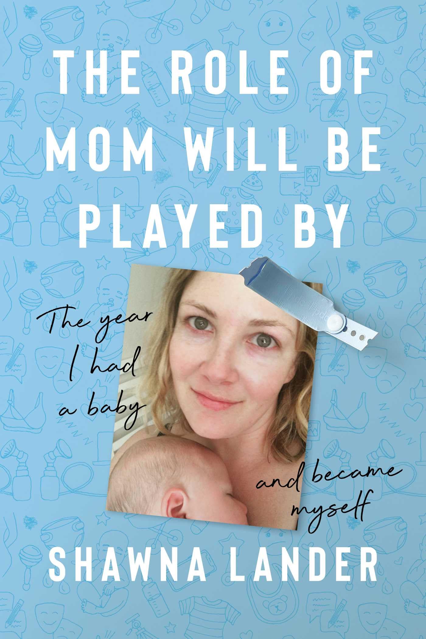 The Role of Mom Will Be Played By: The Year I Had a Baby and Became Myself