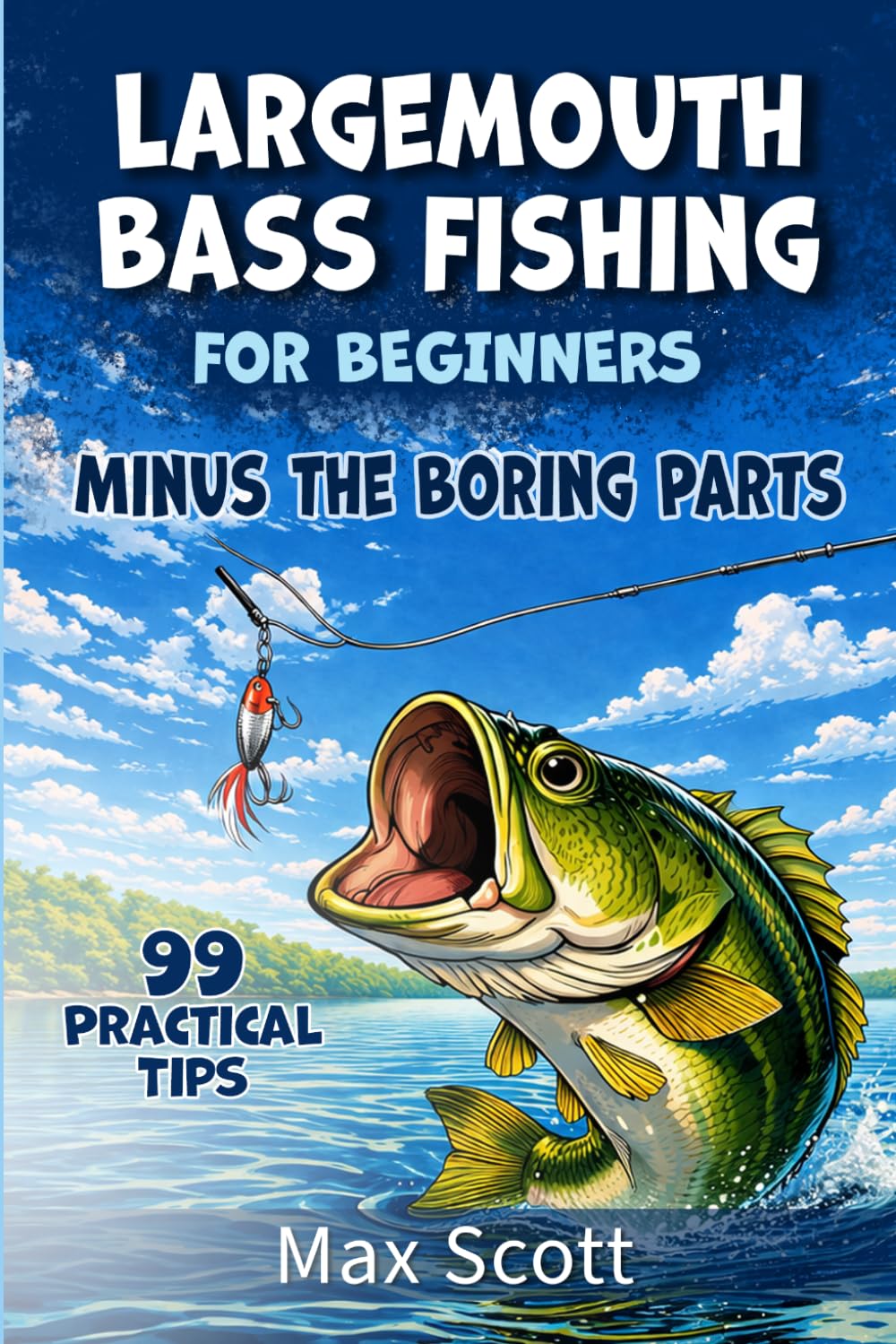 Largemouth Bass Fishing for Beginners Minus the Boring Parts: 99 Practical Tips, Lure Picks, Seasonal Patterns, and Rookie Mistakes to Avoid