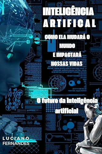 O Futuro da Inteligência Artificial: Como ela Mudará o Mundo e Impactará nossas Vidas