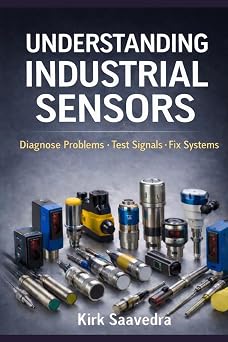 Industrial Sensors Applications, Selection, and Troubleshooting for Electricians and Technicians A Practical Field Guide to Understanding and Diagnosing Real-World Sensor Systems