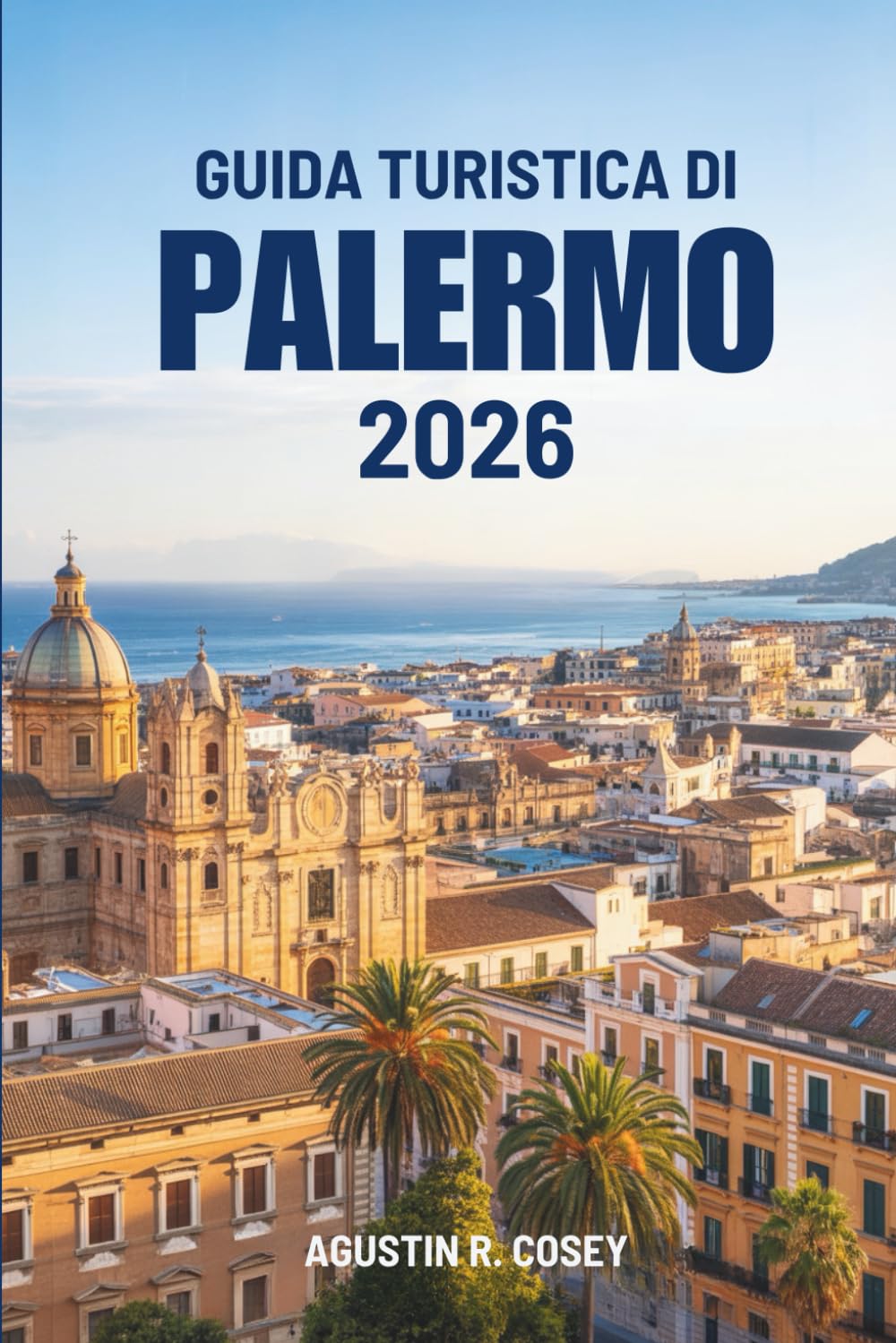 GUIDA TURISTICA DI PALERMO 2026: Alla scoperta della cultura, delle coste e del patrimonio italiano senza tempo