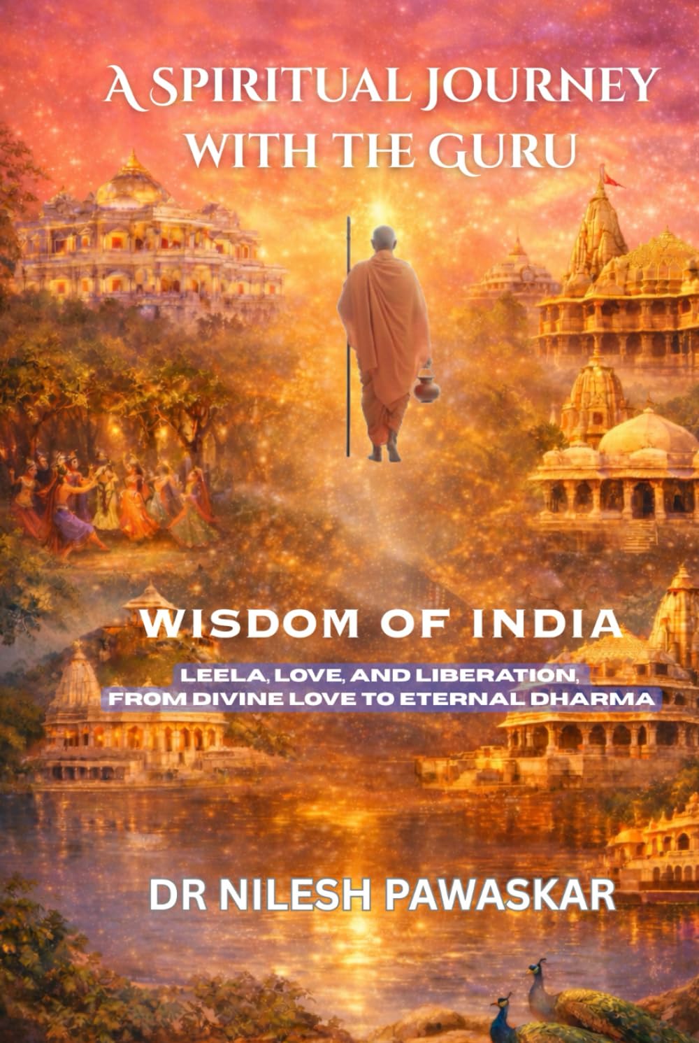 A Spiritual Journey with the Guru: Wisdom of India: Leela, Love, and Liberation, From Divine Love to Eternal Dharma